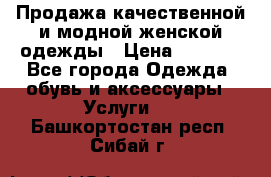 Продажа качественной и модной женской одежды › Цена ­ 2 500 - Все города Одежда, обувь и аксессуары » Услуги   . Башкортостан респ.,Сибай г.